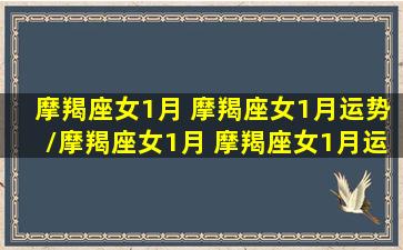 摩羯座女1月 摩羯座女1月运势/摩羯座女1月 摩羯座女1月运势-我的网站